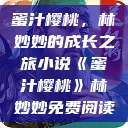 蜜汁樱桃，林妙妙的成长之旅小说《蜜汁樱桃》林妙妙免费阅读  第1张