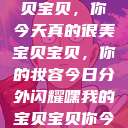 嘿，我的宝贝宝贝，你今天真的很美
宝贝宝贝，你的妆容今日分外闪耀嘿我的宝贝宝贝你今天的妆很OK  第1张