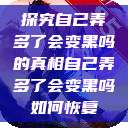 探究自己弄多了会变黑吗的真相自己弄多了会变黑吗如何恢复  第1张