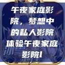 午夜家庭影院，梦想中的私人影院体验午夜家庭影院l  第1张