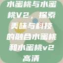 水蜜桃与水蜜桃V2，探索美味与科技的融合水蜜桃和水蜜桃v2高清  第1张