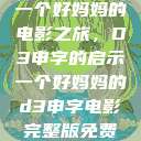 一个好妈妈的电影之旅，D3申字的启示一个好妈妈的d3申字电影完整版免费  第1张