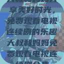 大叔和妈妈共享美好时光，免费观看电视连续剧的乐趣大叔和妈妈免费观看电视连续剧全集  第1张