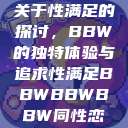 关于性满足的探讨,BBW的独特体验与追求性满足BBWBBWBBW同性恋 第1张 关于性满足的探讨,BBW的独特体验与追求性满足BBWBBWBBW同性恋 第1张