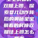 宝宝躺着时双腿上翘，探索婴儿动作背后的奥秘宝宝躺着的时候双腿往上翘怎么回事  第1张