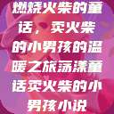 燃烧火柴的童话，卖火柴的小男孩的温暖之旅荡漾童话卖火柴的小男孩小说  第1张
