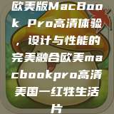 欧美版MacBook Pro高清体验，设计与性能的完美融合欧美macbookpro高清美国一红牲生活片  第1张