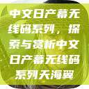 中文日产幕无线码系列，探索与赏析中文日产幕无线码系列天海翼  第1张