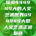 探索494949大的人文艺术世界494949大但人文艺术正道粉色  第1张