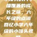 小馒头的六年级生活
小馒头的成长之旅，六年级的点滴回忆小学六年级的小馒头视频  第1张