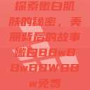 探索嫩白肌肤的秘密，美丽背后的故事嫩白BBwBBwBBWBBw免费  第1张
