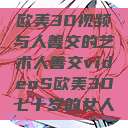 欧美3D视频与人善交的艺术人善交videoS欧美3D七十岁的女人  第1张