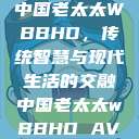 中国老太太WBBHD，传统智慧与现代生活的交融中国老太太wBBHD AV  第1张