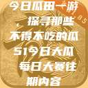 今日瓜田一游，探寻那些不得不吃的瓜51今日大瓜 每日大赛往期内容  第1张