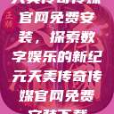 天美传奇传媒官网免费安装，探索数字娱乐的新纪元天美传奇传媒官网免费安装下载  第1张