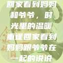 回家看到妈妈和爷爷，时光里的温暖重逢回家看到妈妈跟爷爷在一起的说说  第1张