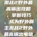 激战2野外最高输出攻略，掌握技巧，成为野外霸主激战2野外最高输出电信  第1张