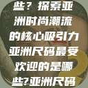 亚洲尺码最受欢迎的是哪些？探索亚洲时尚潮流的核心吸引力亚洲尺码最受欢迎的是哪些?亚洲尺码穿搭指南大揭秘!  第1张