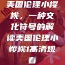 美国伦理小樱桃，一种文化符号的解读美国伦理小樱桃1高清观看  第1张