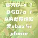 探究Déo 18与Déo 19的差异性欧美xbox与iphone  第1张