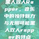 黑人双人Rapper，音乐中的独特魅力与无限可能黑人双人rapper的特点  第1张