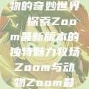 Zoom与动物的奇妙世界，探索Zoom最新版本的独特魅力牧场Zoom与动物Zoom最新版本  第1张