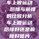 车上做运动,后排与前排的比较分析车上做运动后排好还是前排好图片 第1张 车上做运动,后排与前排的比较分析车上做运动后排好还是前排好图片 第1张