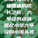 小馒头的六年级生活
小馒头的成长之旅，六年级的点滴回忆小学六年级的小馒头视频  第1张