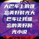 大巴车上的难忘美好时光大巴车让我难忘的美好时光小说  第1张
