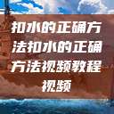 扣水的正确方法扣水的正确方法视频教程视频  第1张