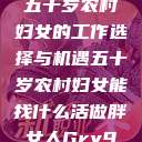 五十岁农村妇女的工作选择与机遇五十岁农村妇女能找什么活做胖女人Gry9 第1张 五十岁农村妇女的工作选择与机遇五十岁农村妇女能找什么活做胖女人Gry9 第1张