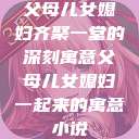 父母儿女媳妇齐聚一堂的深刻寓意父母儿女媳妇一起来的寓意小说  第1张