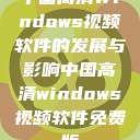 中国高清Windows视频软件的发展与影响中国高清windows视频软件免费版  第1张
