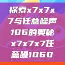 探索x7x7x7与任意噪声106的奥秘x7x7x7任意噪1060  第1张