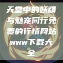 天堂中的妖精与魅宠同行免费的行情网站www下载大全  第1张