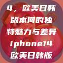 iPhone 14，欧美日韩版本间的独特魅力与差异iphone14欧美日韩版本价格  第1张