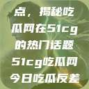 探索今日热点，揭秘吃瓜网在51cg的热门话题51cg吃瓜网今日吃瓜反差婊  第1张