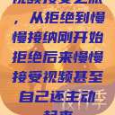 视频接受之旅，从拒绝到慢慢接纳刚开始拒绝后来慢慢接受视频甚至自己还主动起来  第1张