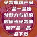 免费国精产品,品一品独特魅力与价值的探索免费国精产品—品二品下载 第1张 免费国精产品,品一品独特魅力与价值的探索免费国精产品—品二品下载 第1张