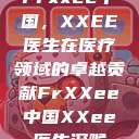 Frxxee中国，XXEE医生在医疗领域的卓越贡献FrXXee中国XXee医生深喉  第1张