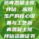 沥青混凝土搅拌站，高效生产的核心设备与工艺沥青混凝土搅拌站资质证书  第1张