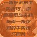 一指挖洞的手势技巧,深度探索与实践指南一指挖洞的手势技巧图片 第1张 一指挖洞的手势技巧,深度探索与实践指南一指挖洞的手势技巧图片 第1张