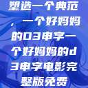 塑造一个典范,一个好妈妈的D3申字一个好妈妈的d3申字电影完整版免费 第1张 塑造一个典范,一个好妈妈的D3申字一个好妈妈的d3申字电影完整版免费 第1张