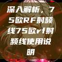 深入解析，75欧RF射频线75欧rf射频线使用说明  第1张