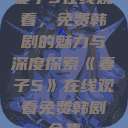 妻子5在线观看，免费韩剧的魅力与深度探索《妻子5》在线观看免费韩剧全集  第1张