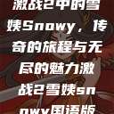 激战2中的雪姨Snowy，传奇的旅程与无尽的魅力激战2雪姨snowy国语版  第1张