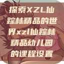 探索XZL仙踪林精品的世界xzl仙踪林精品幼儿园的课程设置 第1张 探索XZL仙踪林精品的世界xzl仙踪林精品幼儿园的课程设置 第1张