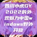 四川小虎GY2022的外观魅力中国windows野外开放  第1张
