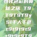 YSL千人千色，探索个性化色彩的奥秘之旅 T9T9T9T9ySl千人千色t9t9t9t9t9t9t9T9的特色应用介绍  第1张