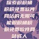 探索积积桶积积免费软件网站的无限可能积积桶积积免费软件网站成人  第1张